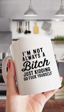 I'm Not Always A Bit*h Just Kidding Go F*ck Yourself Mug