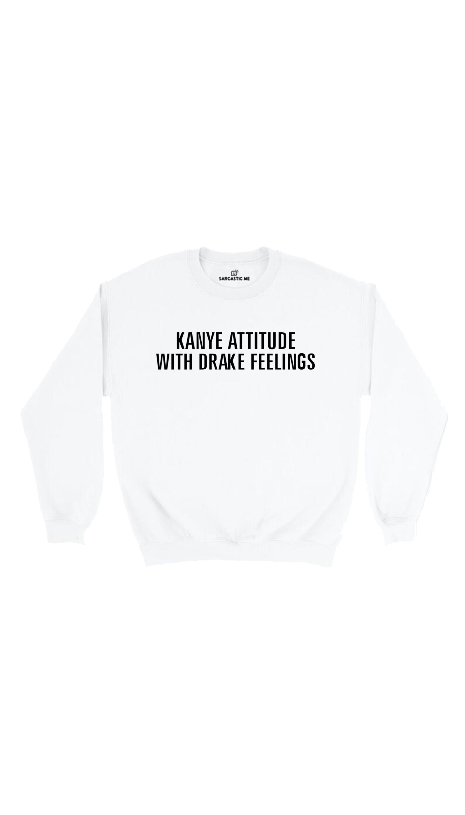 Kanye Attitude With Drake Feelings White Unisex Sweatshirt | Sarcastic Me