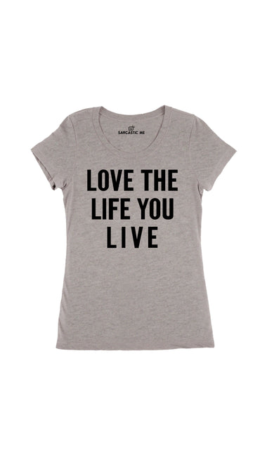 Love The Life You Live Gray Women's T-Shirt | Sarcastic Me