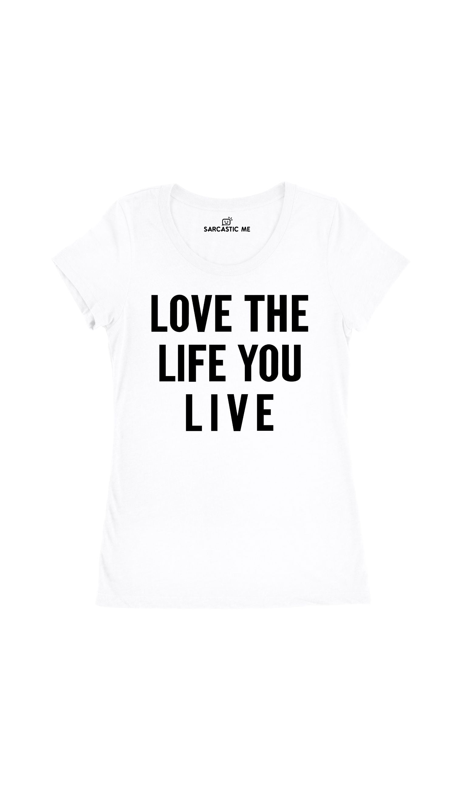Love The Life You Live White Women's T-Shirt | Sarcastic Me