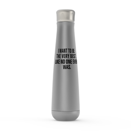 I Want To Be The Very Best, Like No One Ever Was.  Peristyle Water Bottles