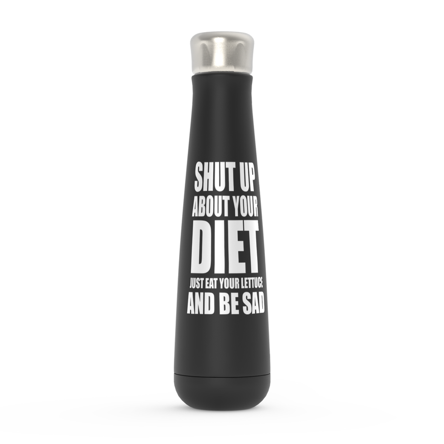 Shut Up About Your Diet Just Eat Your Lettuce And Be Sad  Peristyle Water Bottles