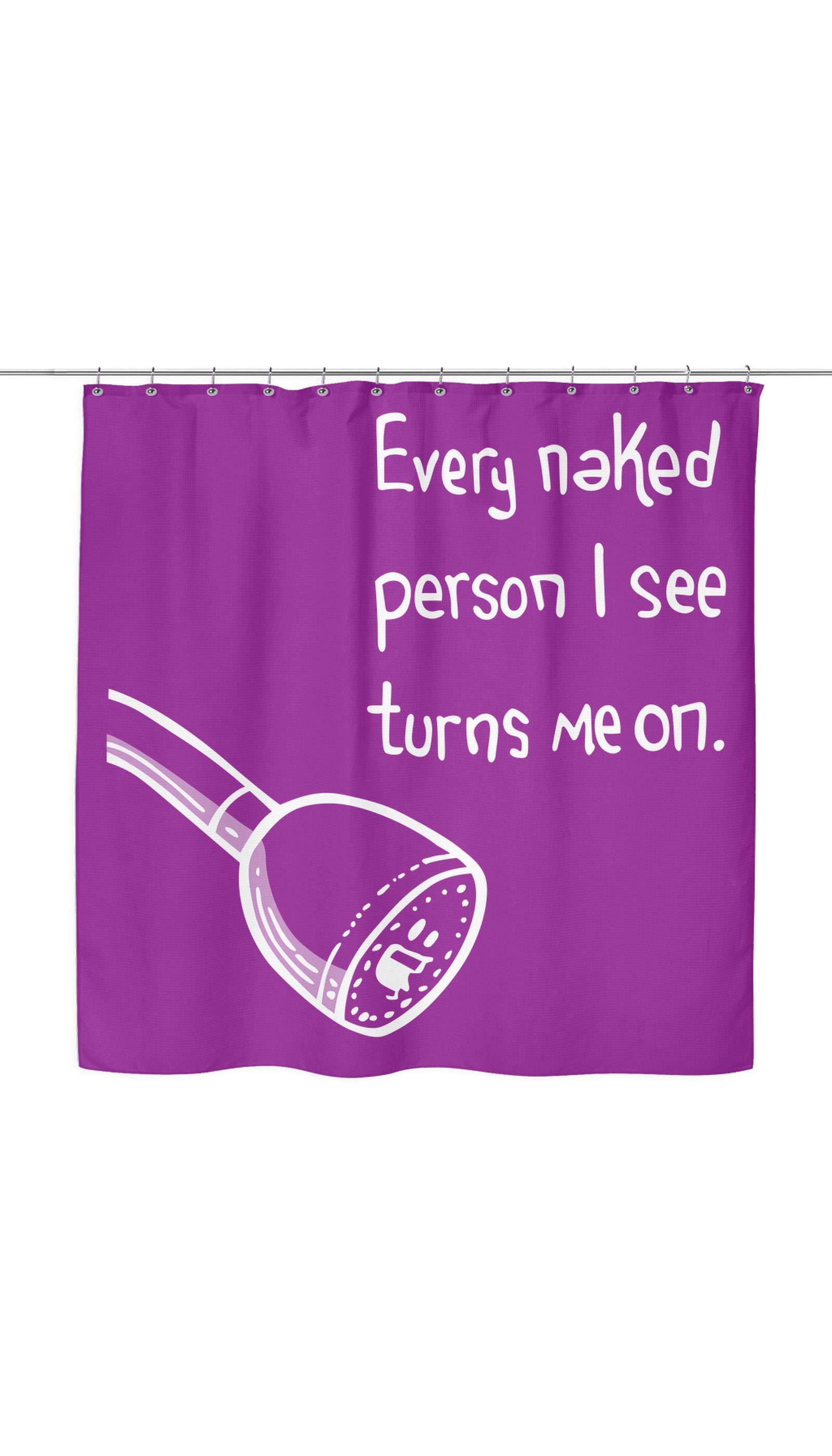 Every Naked Person I See Turns Me On Shower Curtain