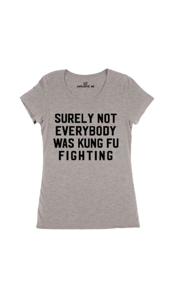 Surely Not Everybody Was Kung Fu Fighting Gray Womens T-shirt | Sarcastic Me