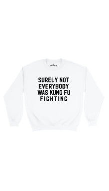 Surely Not Everybody Was Kung Fu Fighting Sweatshirt