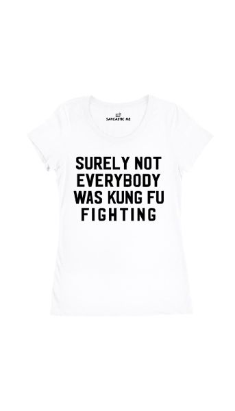 Surely Not Everybody Was Kung Fu Fighting White Womens T-shirt | Sarcastic Me