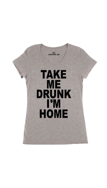 Take Me Drunk I'm Home Gray Women's T-shirt | Sarcastic Me