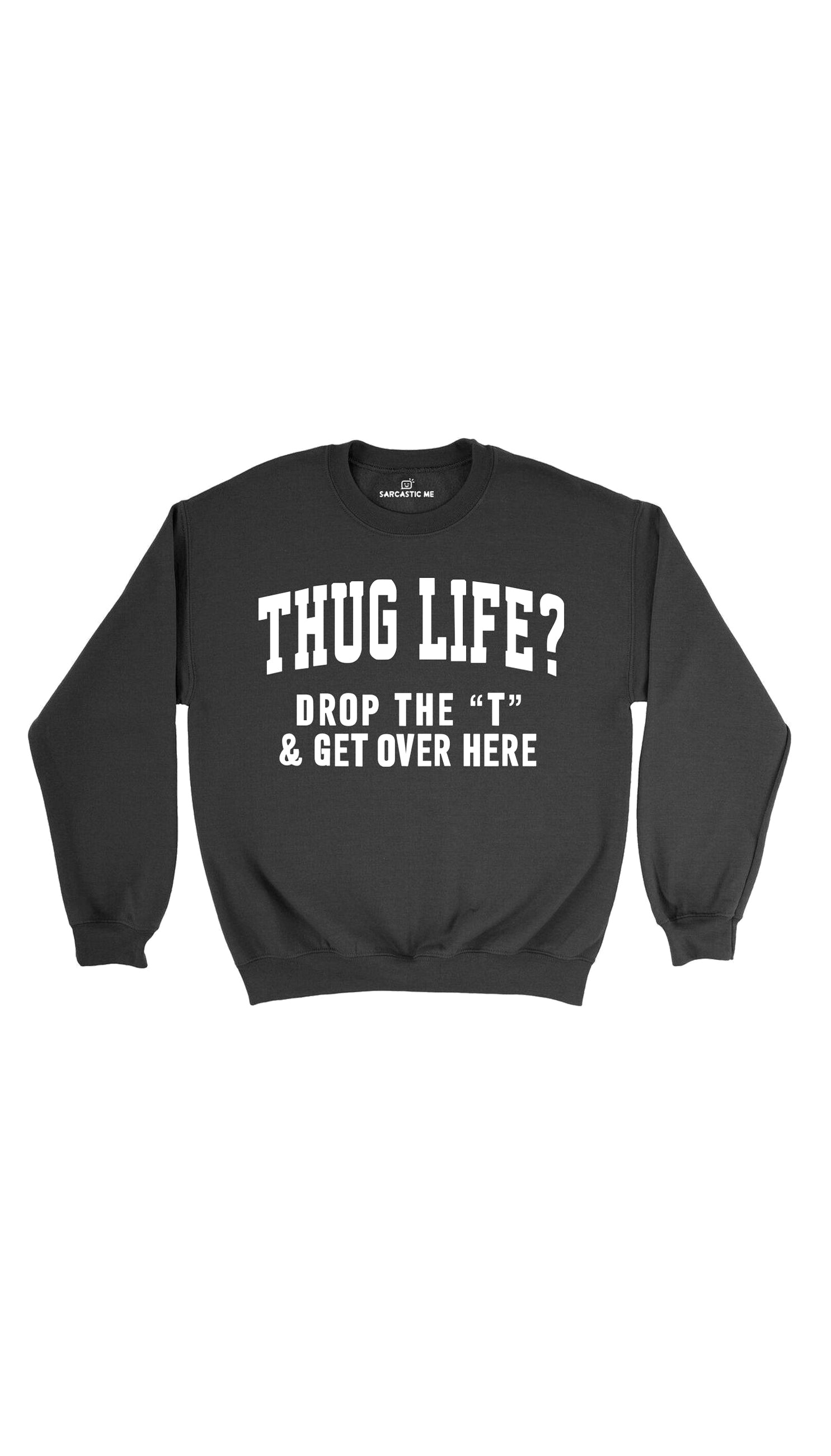 Thug Life? Drop The T & Get Over Here Black Unisex Sweater | Sarcastic Me