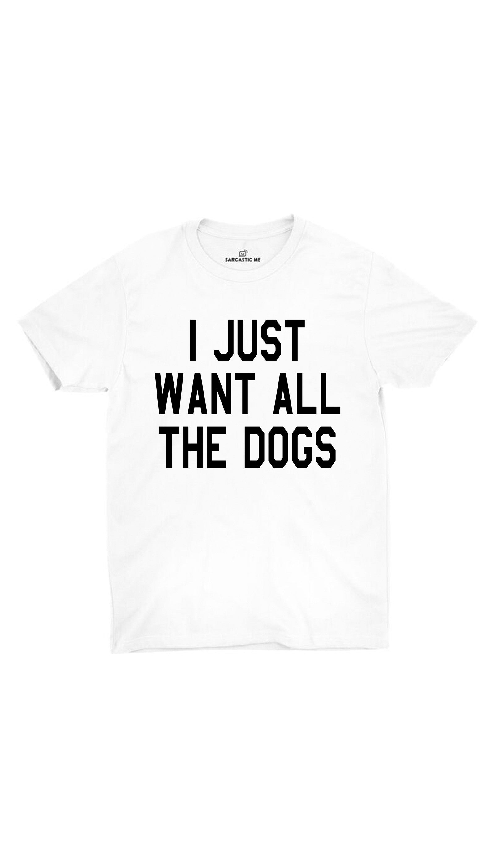 I Just Want All The Dogs White Unisex T-shirt | Sarcastic ME