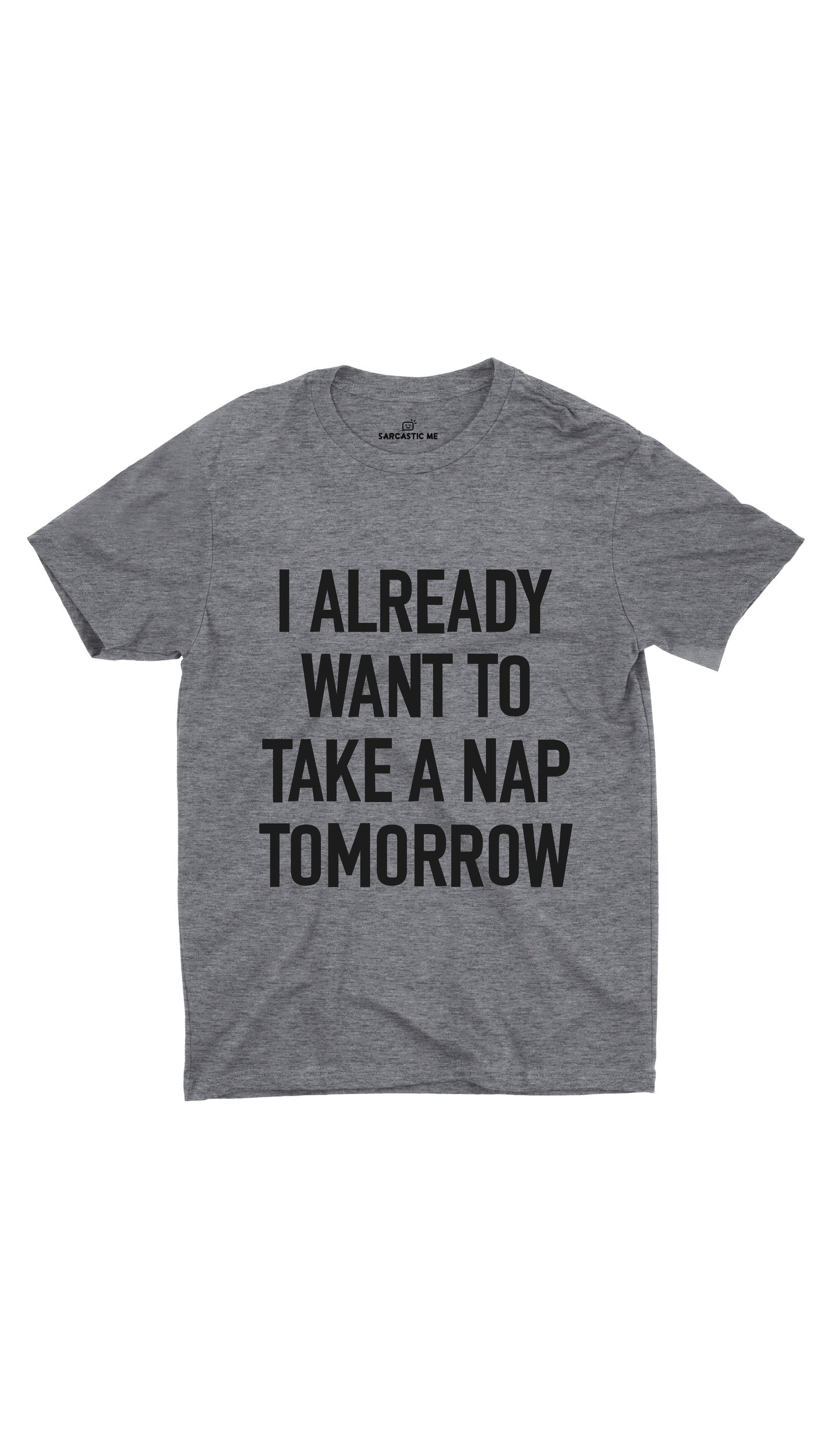 I Already Want To Take A Nap Tomorrow Gray Unisex T-shirt | Sarcastic ME