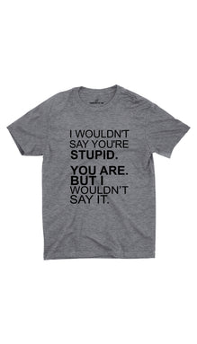 I Wouldn't Say You're Stupid Unisex T-Shirt