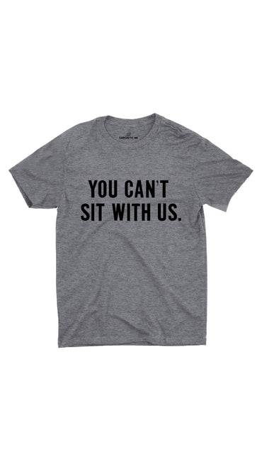 You Can't Sit With Us Gray Unisex T-shirt | Sarcastic ME