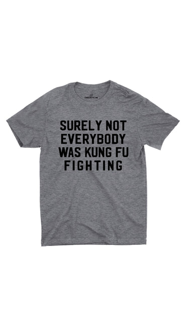 Surely Not Everybody Was Kung Fu Fighting Gray Unisex T-shirt | Sarcastic ME