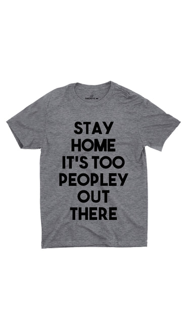 Stay Home It's Too Peopley Out There Gray Unisex T-shirt | Sarcastic ME