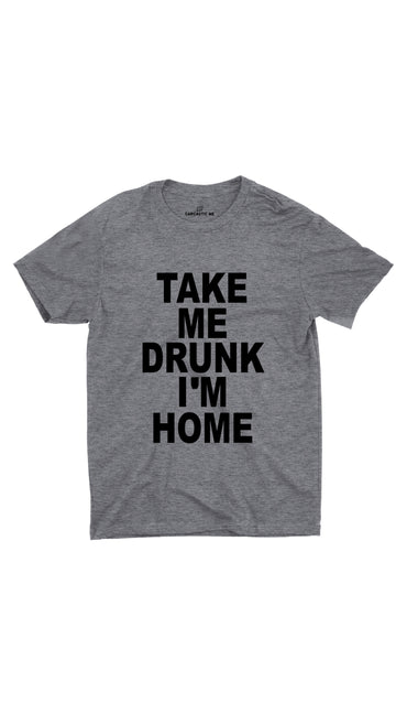 Take Me Drunk I'm Home Gray Unisex T-shirt | Sarcastic ME