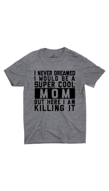 I Never Dreamed I Would Be A Super Cool Mom Gray Unisex T-shirt |  Sarcastic ME