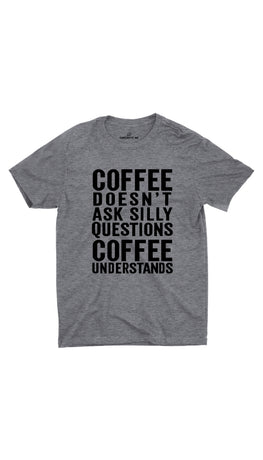 Coffee Doesn't Ask Silly Questions Gray Unisex T- Shirt | Sarcastic ME