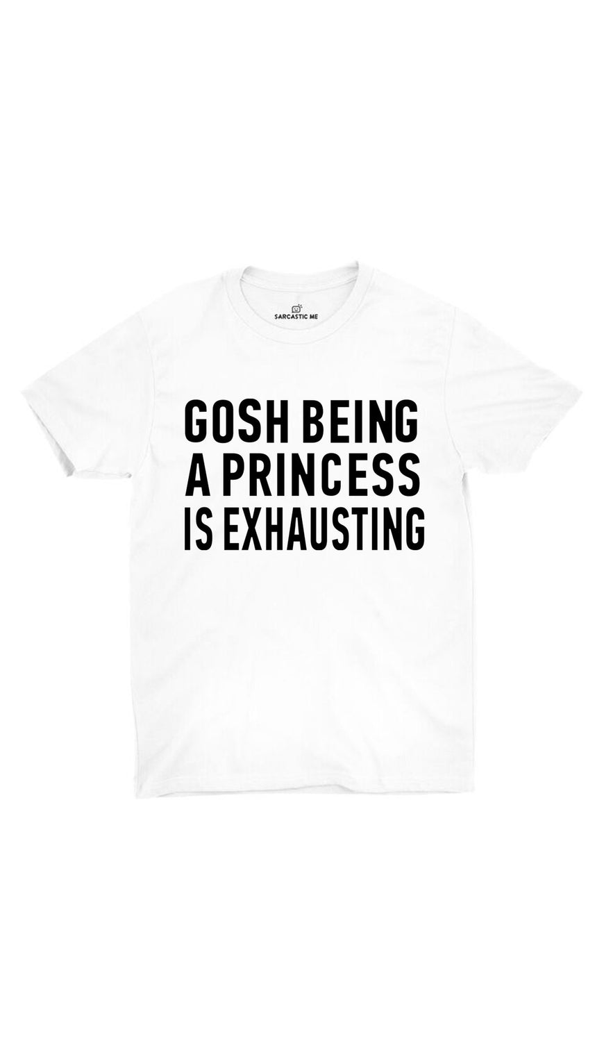 Gosh Being A Princess Is Exhausting White Unisex T-shirt | Sarcastic ME