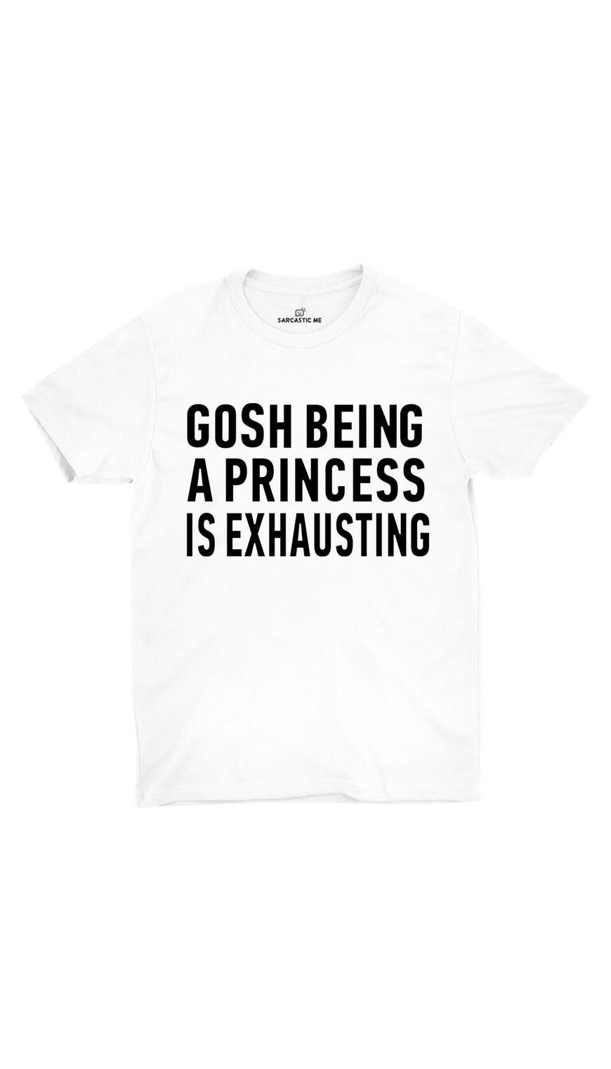 Gosh Being A Princess Is Exhausting White Unisex T-shirt | Sarcastic ME