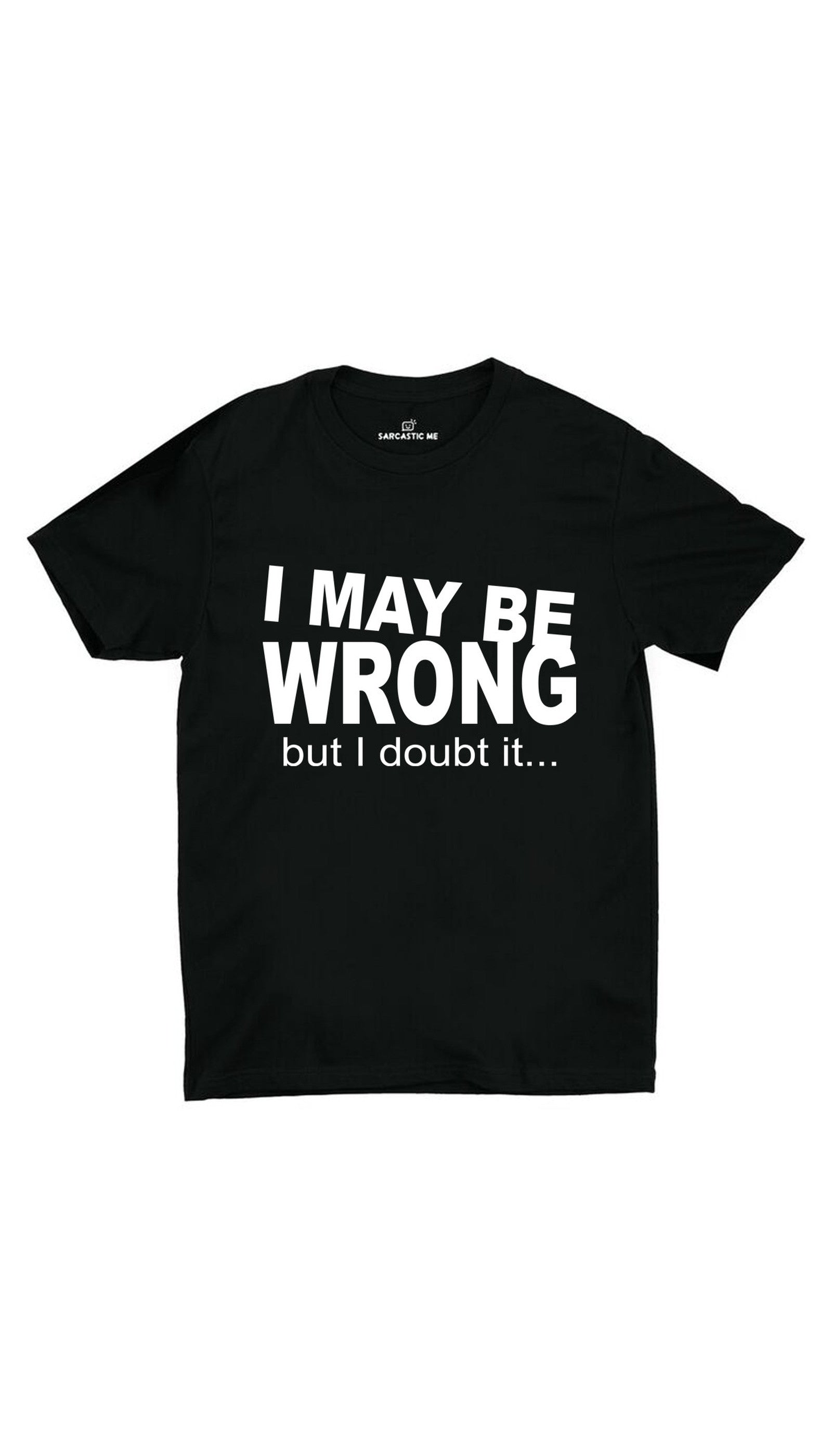 I May Be Wrong But I Doubt It Black Unisex T-shirt | Sarcastic ME