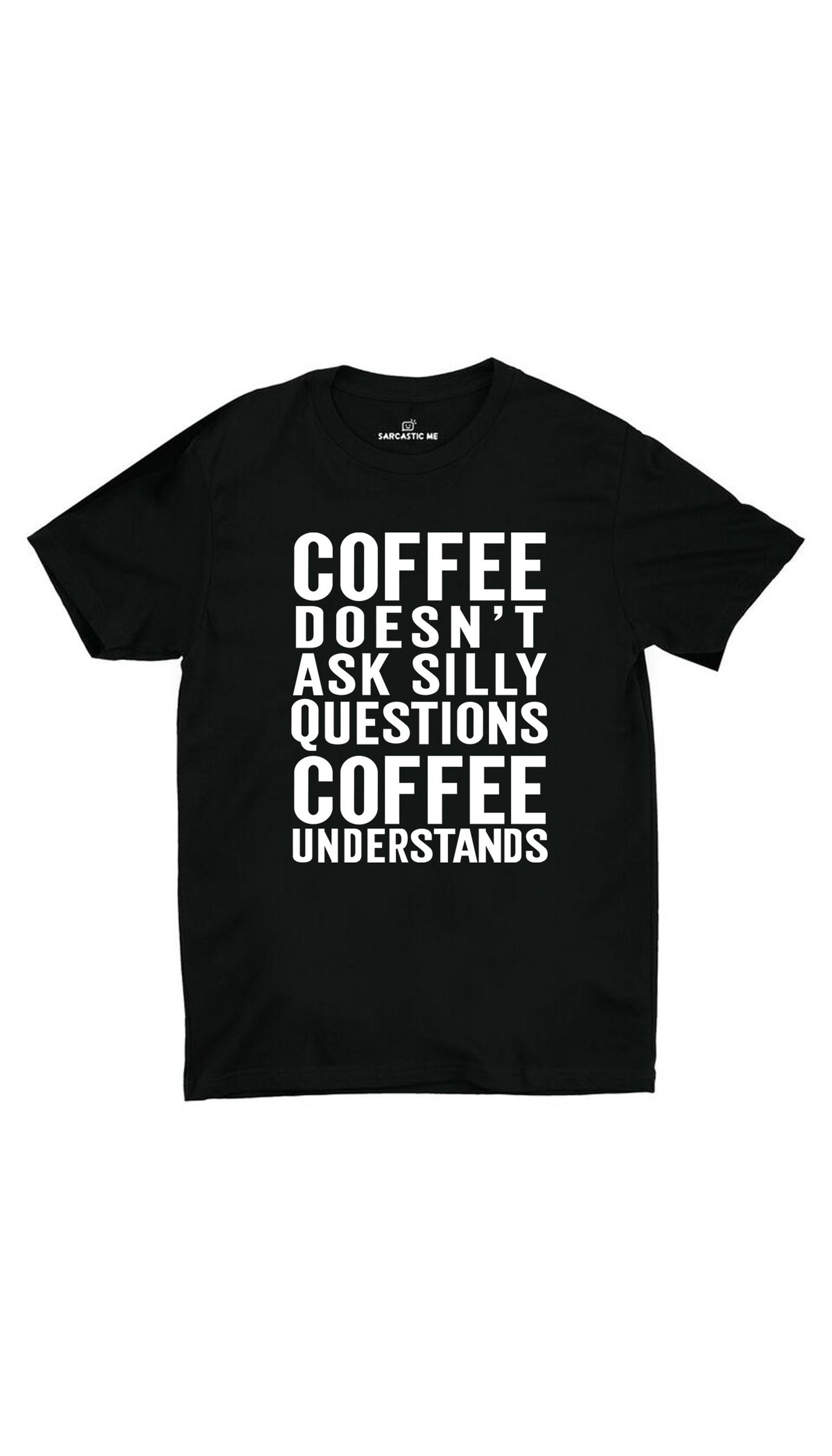 Coffee Doesn't Ask Silly Questions Black Unisex T- Shirt | Sarcastic ME