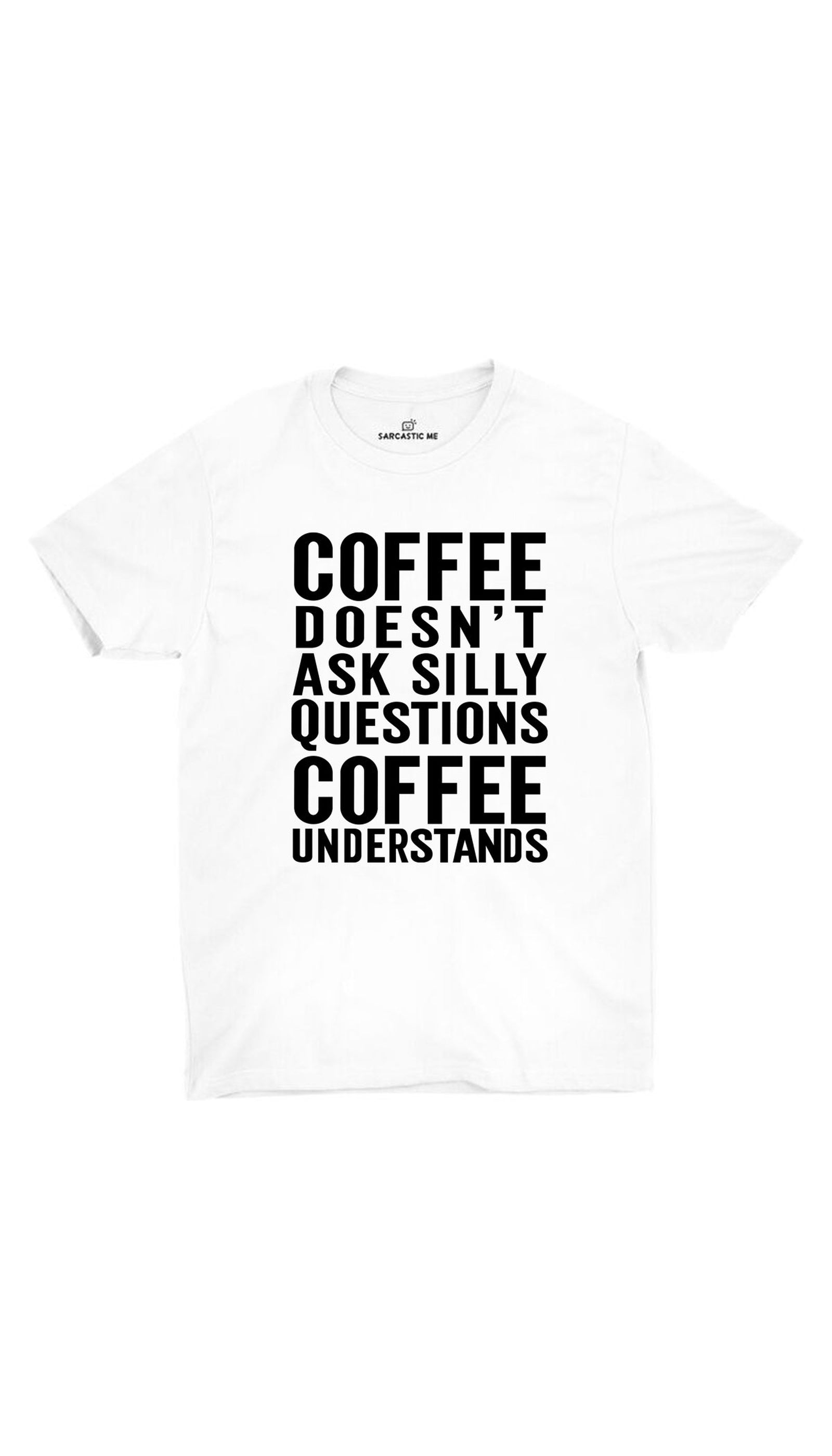 Coffee Doesn't Ask Silly Questions White Unisex T- Shirt | Sarcastic ME
