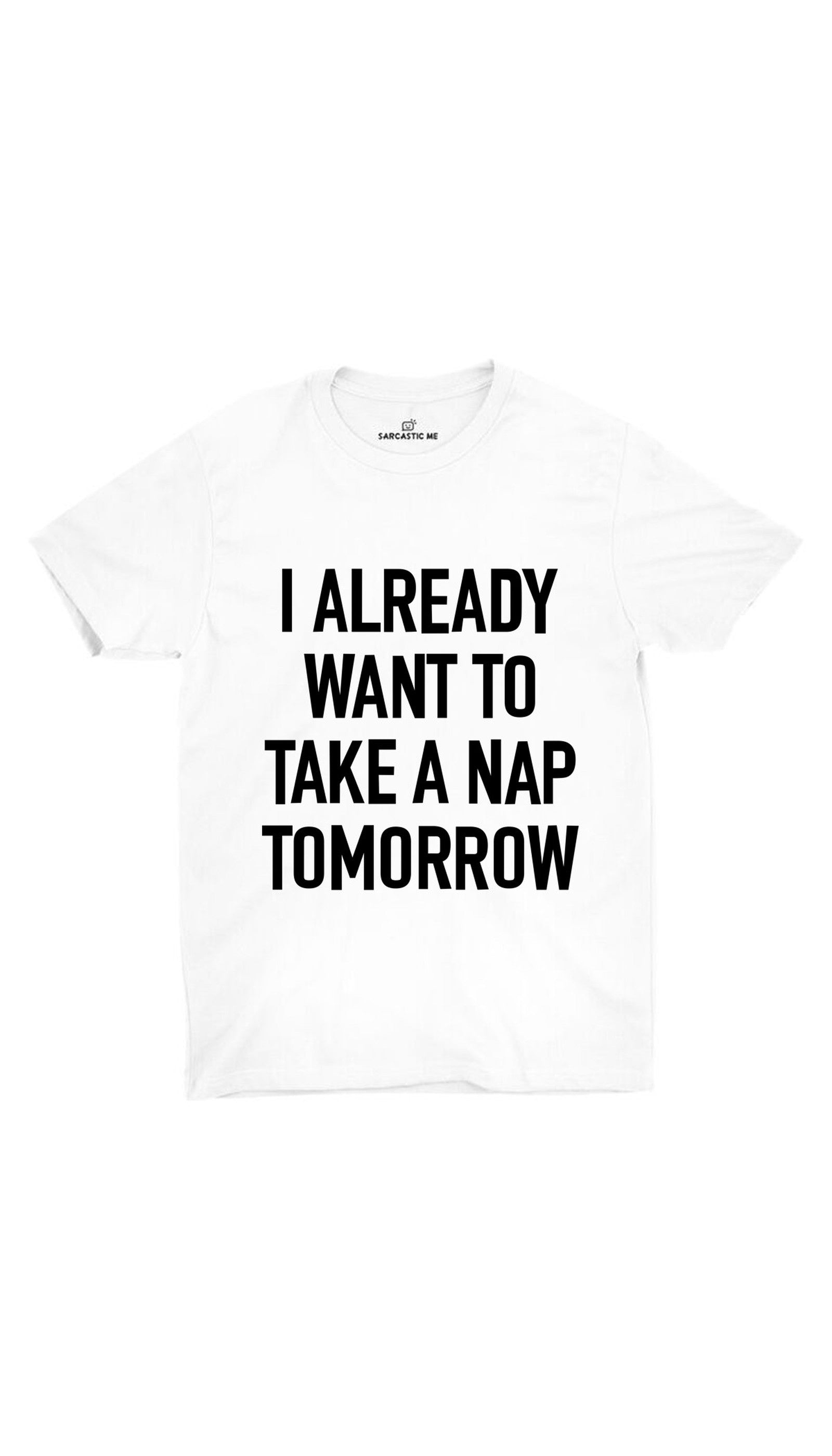 I Already Want To Take A Nap Tomorrow White Unisex T-shirt | Sarcastic ME