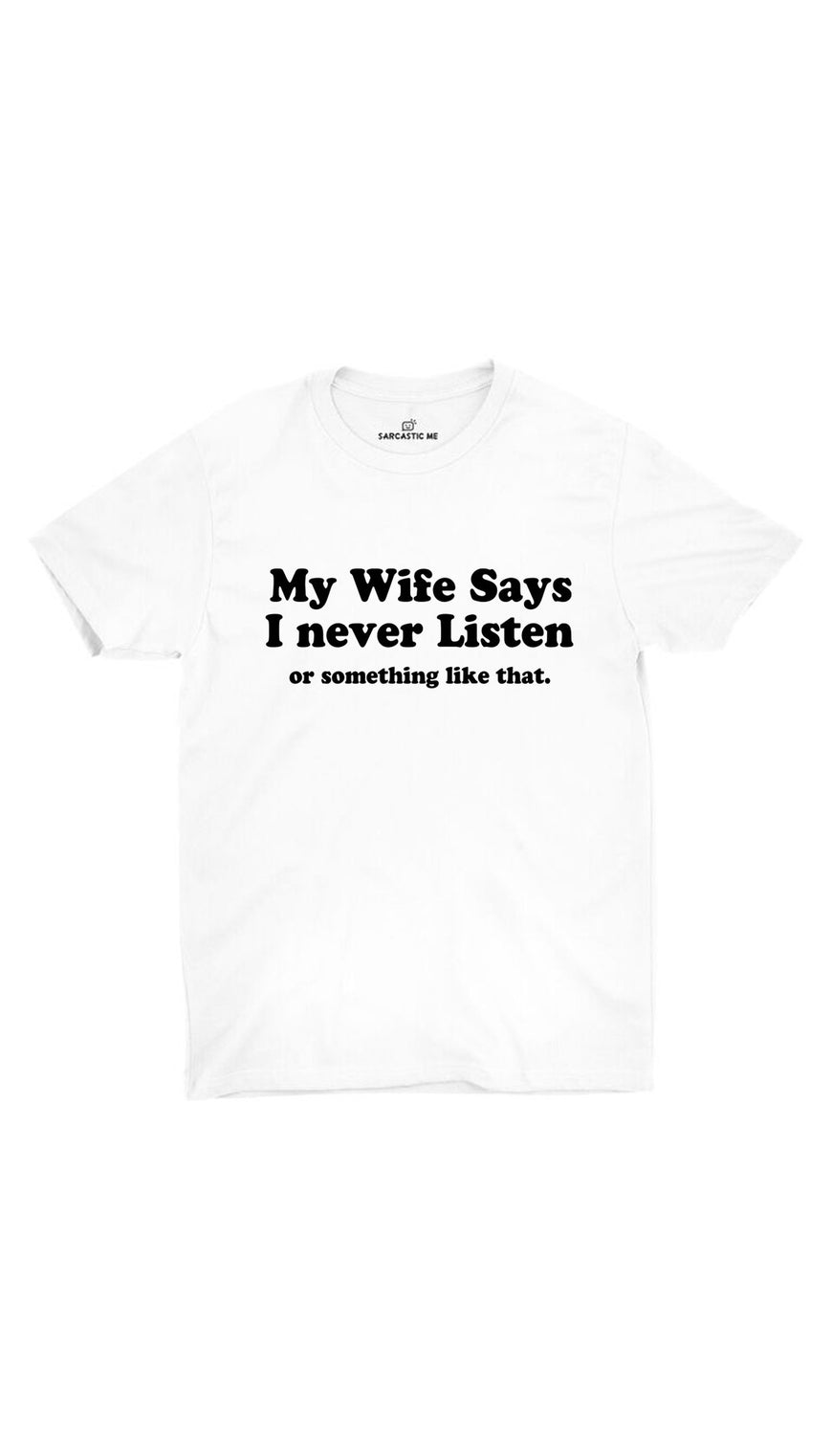My Wife Says I Never Listen White Unisex T-shirt | Sarcastic ME