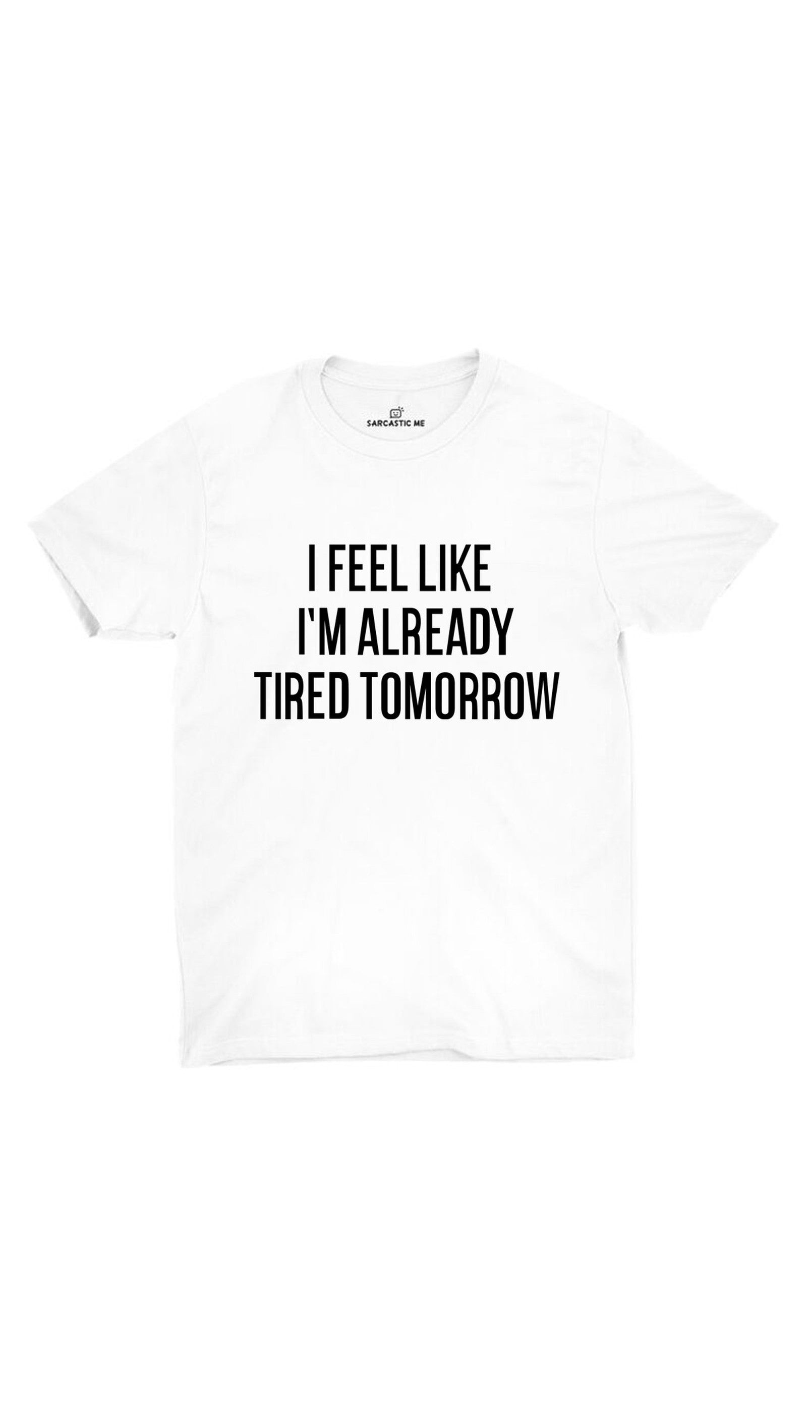 I Feel Like I'm Already Tired White Unisex T-shirt | Sarcastic ME