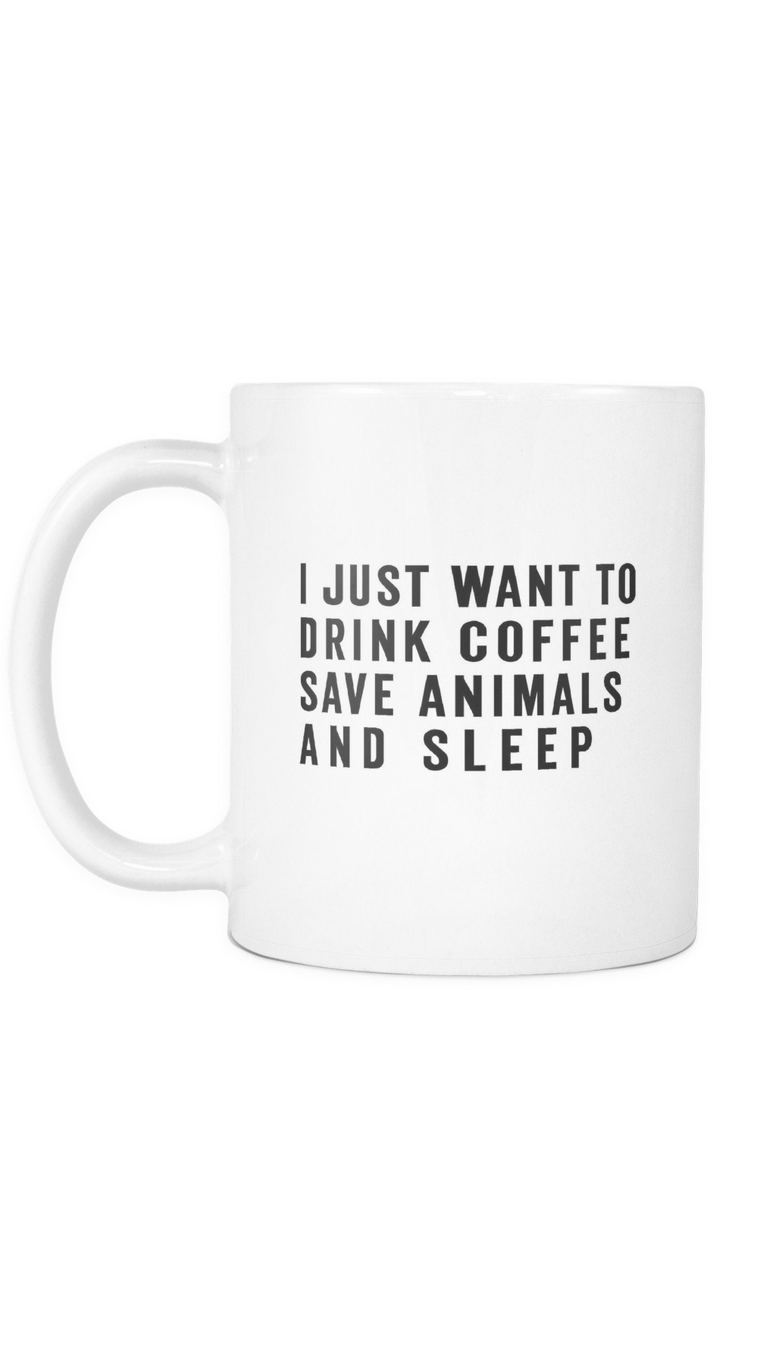 I Just Want To Drink Coffee Save Animals And Sleep White Mug | Sarcastic Me