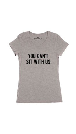 You Can't Sit With Us Gray Women's T-Shirt | Sarcastic Me