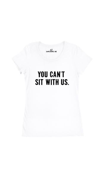 You Can't Sit With Us White Women's T-Shirt | Sarcastic Me
