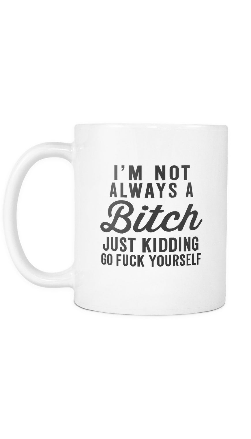 I'm Not Always A Bitch Just Kidding Go F*ck Yourself White Mug | Sarcastic Me